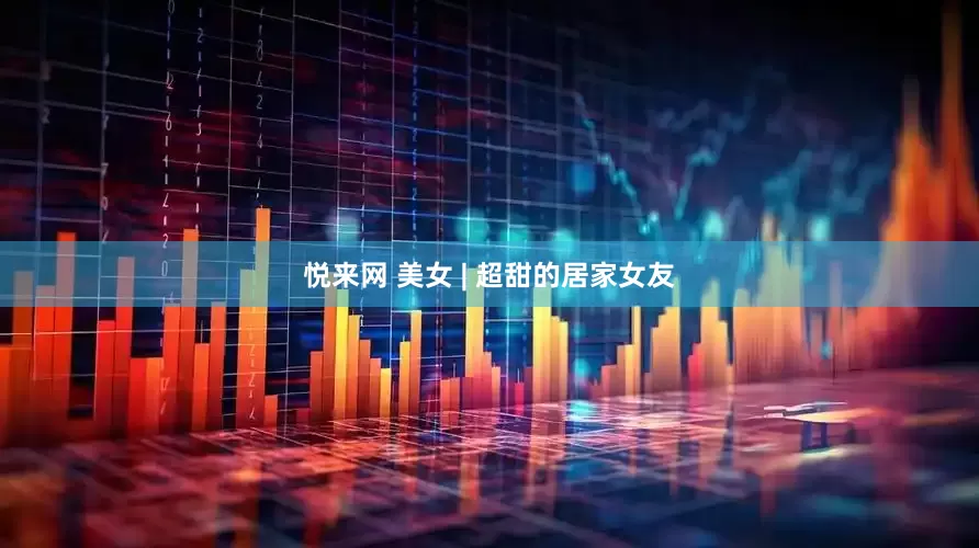 悦来网 美女 | 超甜的居家女友