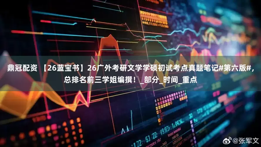 鼎冠配资 【26蓝宝书】26广外考研文学学硕初试考点真题笔记#第六版#，总排名前三学姐编撰！_部分_时间_重点
