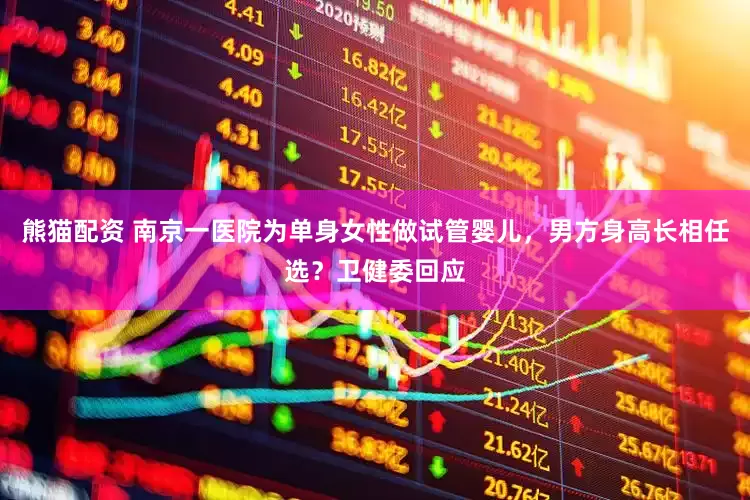 熊猫配资 南京一医院为单身女性做试管婴儿，男方身高长相任选？卫健委回应