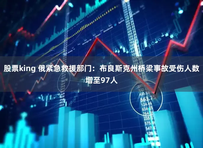 股票king 俄紧急救援部门：布良斯克州桥梁事故受伤人数增至97人