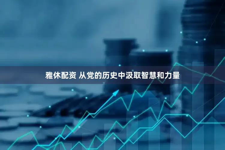 雅休配资 从党的历史中汲取智慧和力量