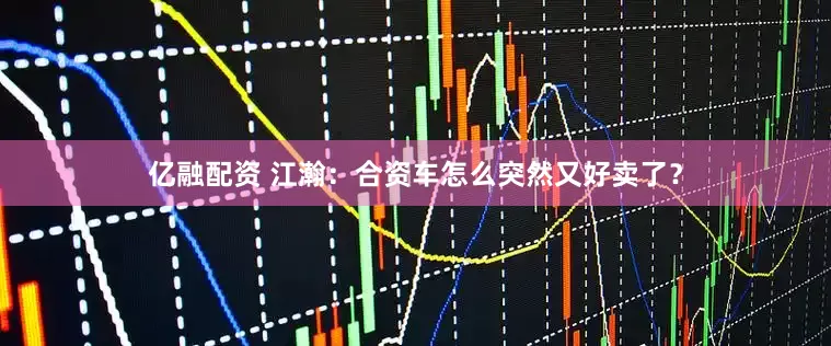 亿融配资 江瀚：合资车怎么突然又好卖了？