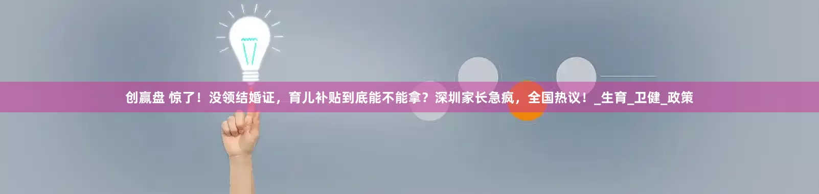 创赢盘 惊了！没领结婚证，育儿补贴到底能不能拿？深圳家长急疯，全国热议！_生育_卫健_政策